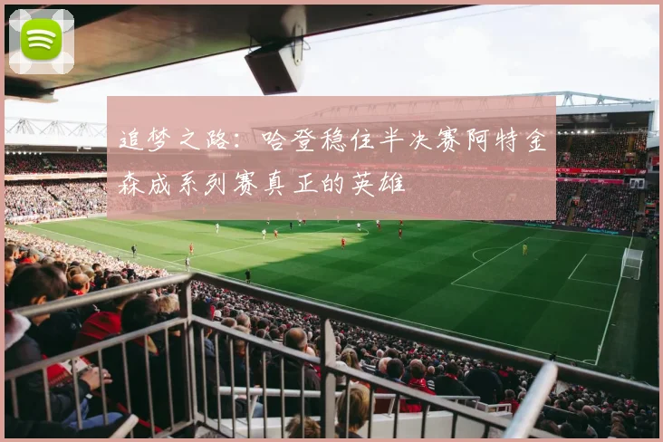 追梦之路：哈登稳住半决赛阿特金森成系列赛真正的英雄