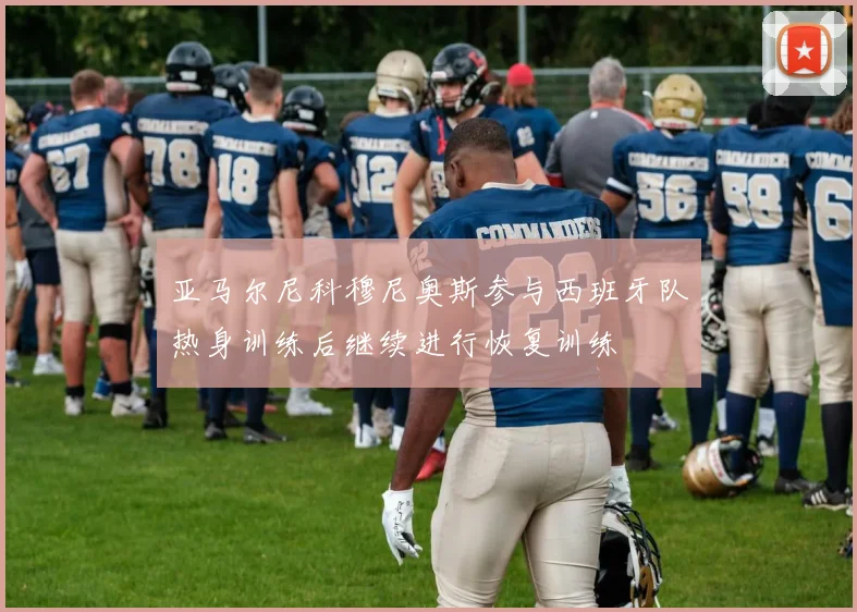 亚马尔尼科穆尼奥斯参与西班牙队热身训练后继续进行恢复训练