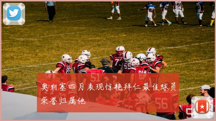 奥利塞四月表现惊艳拜仁最佳球员荣誉归属他