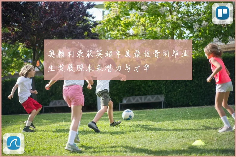 奥赖利荣获英超年度最佳青训毕业生奖展现未来潜力与才华